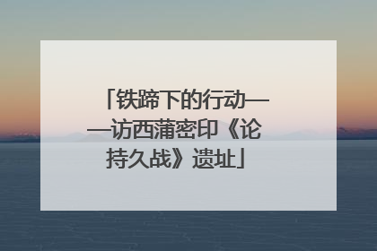 铁蹄下的行动——访西蒲密印《论持久战》遗址