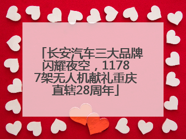 长安汽车三大品牌闪耀夜空，11787架无人机献礼重庆直辖28周年