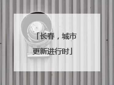 长春，城市更新进行时