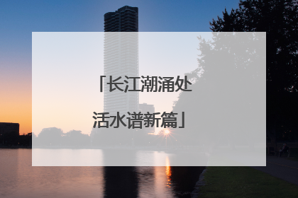 长江潮涌处 活水谱新篇