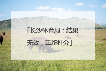 长沙体育局：结果无效，重新打分
