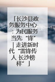 长沙县政务服务中心：为民服务当先“锋”｜走进新时代“雷锋传人 长沙榜样”