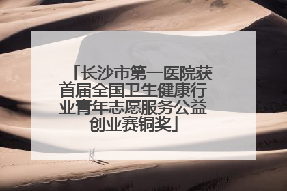 长沙市第一医院获首届全国卫生健康行业青年志愿服务公益创业赛铜奖