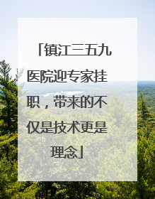 镇江三五九医院迎专家挂职，带来的不仅是技术更是理念
