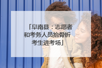 阜南县：志愿者和考务人员抬骨折考生进考场