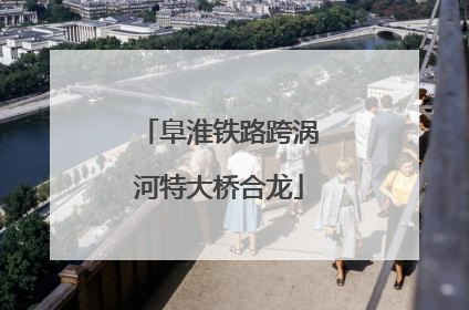 阜淮铁路跨涡河特大桥合龙