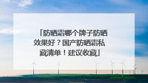 防晒霜哪个牌子防晒效果好？国产防晒霜私藏清单！建议收藏