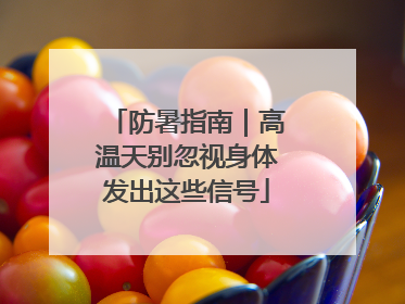 防暑指南｜高温天别忽视身体发出这些信号