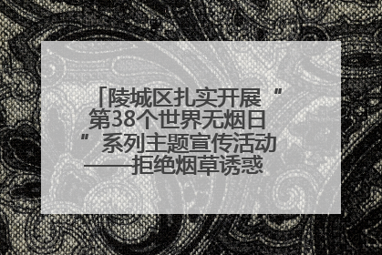 陵城区扎实开展“第38个世界无烟日”系列主题宣传活动——拒绝烟草诱惑 对第一支烟说不