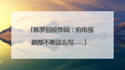 陈梦回应传闻：拍电视剧都不敢这么写……