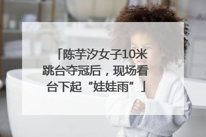 陈芋汐女子10米跳台夺冠后，现场看台下起“娃娃雨”