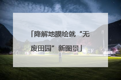 降解地膜绘就“无废田园”新图景