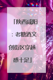 陕西咸阳：老糖酒文创街区穿越感十足