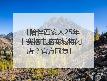 陪伴西安人25年丨赛格电脑商城将闭店？官方回复