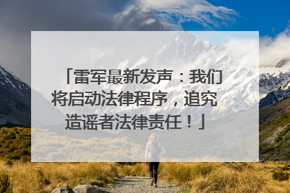 雷军最新发声：我们将启动法律程序，追究造谣者法律责任！
