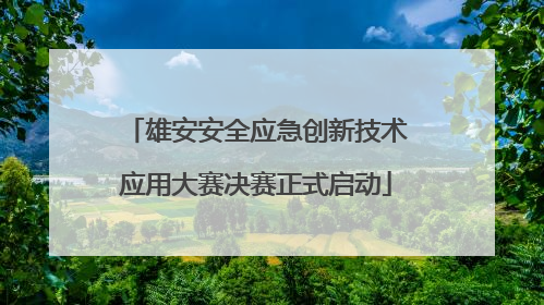 雄安安全应急创新技术应用大赛决赛正式启动