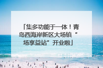 集多功能于一体！青岛西海岸新区大场镇“场享益站”开业啦