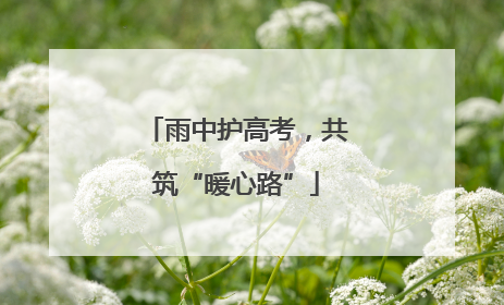 雨中护高考，共筑“暖心路”
