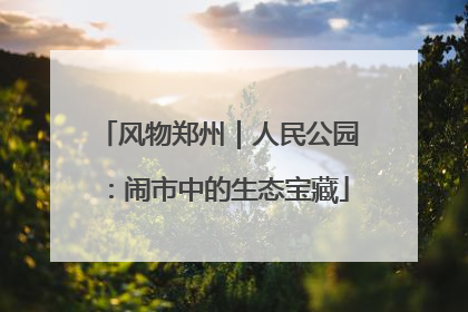 风物郑州｜人民公园：闹市中的生态宝藏