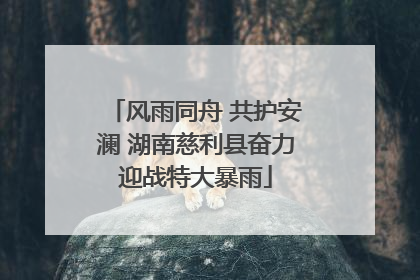 风雨同舟 共护安澜 湖南慈利县奋力迎战特大暴雨