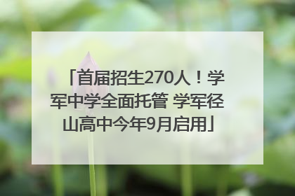 首届招生270人！学军中学全面托管 学军径山高中今年9月启用