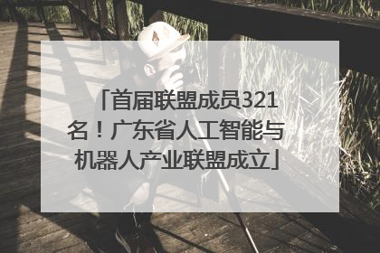 首届联盟成员321名！广东省人工智能与机器人产业联盟成立