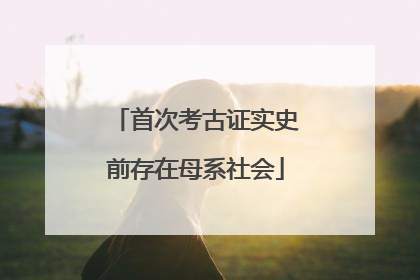 首次考古证实史前存在母系社会