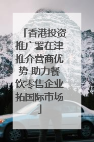 香港投资推广署在津推介营商优势 助力餐饮零售企业拓国际市场