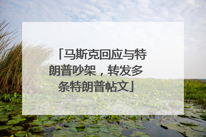 马斯克回应与特朗普吵架，转发多条特朗普帖文
