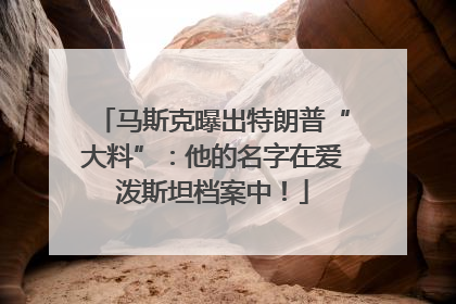 马斯克曝出特朗普“大料”：他的名字在爱泼斯坦档案中！