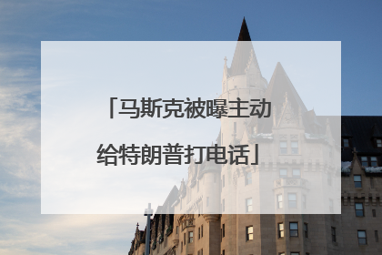马斯克被曝主动给特朗普打电话