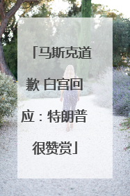 马斯克道歉 白宫回应：特朗普很赞赏