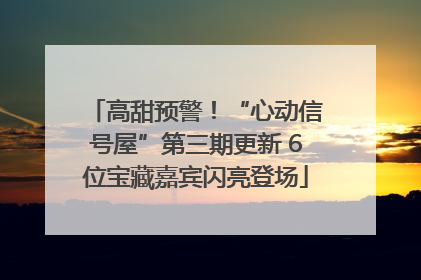 高甜预警！“心动信号屋”第三期更新 6位宝藏嘉宾闪亮登场