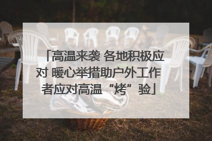 高温来袭 各地积极应对 暖心举措助户外工作者应对高温“烤”验