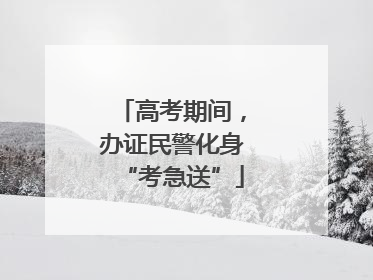 高考期间，办证民警化身“考急送”