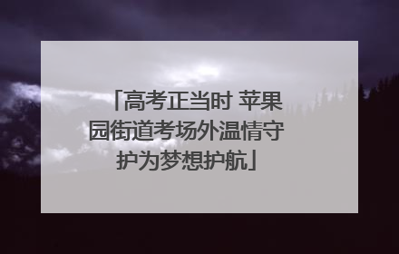 高考正当时 苹果园街道考场外温情守护为梦想护航