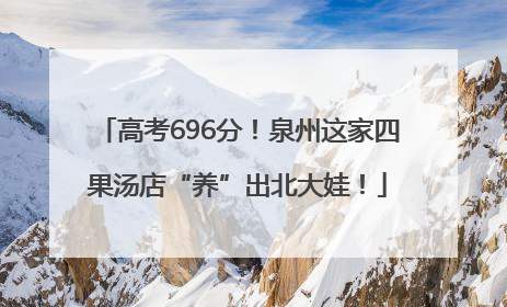 高考696分！泉州这家四果汤店“养”出北大娃！