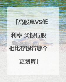 高股息VS低利率 买银行股相比存银行哪个更划算