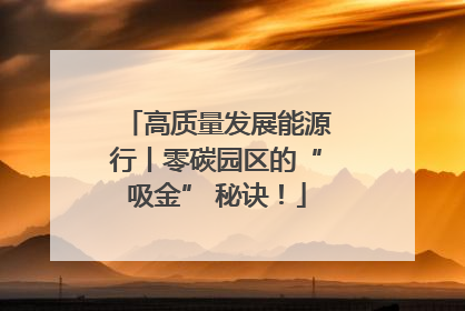 高质量发展能源行丨零碳园区的“吸金” 秘诀！