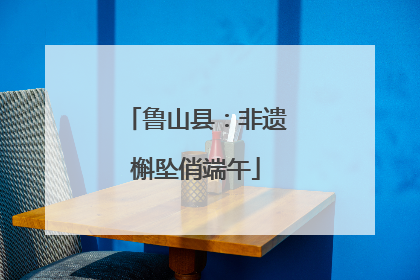 鲁山县：非遗槲坠俏端午