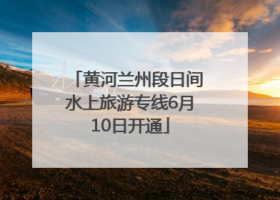 黄河兰州段日间水上旅游专线6月10日开通