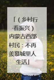 （乡村行·看振兴）内蒙古西部村民：不再羡慕城里人生活