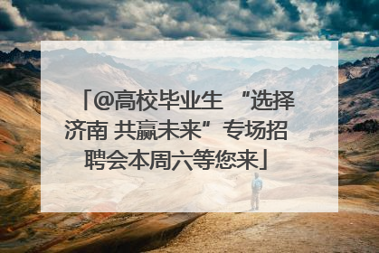 ＠高校毕业生 “选择济南 共赢未来”专场招聘会本周六等您来
