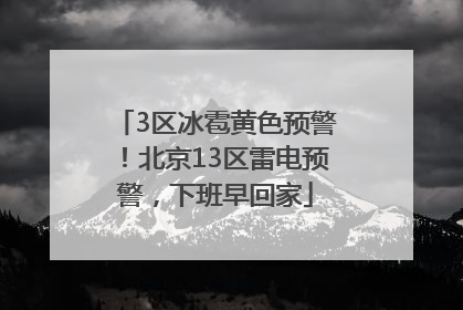 3区冰雹黄色预警！北京13区雷电预警，下班早回家