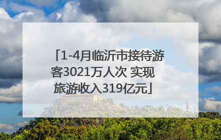 1-4月临沂市接待游客3021万人次 实现旅游收入319亿元