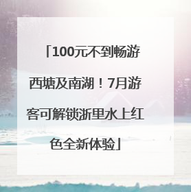 100元不到畅游西塘及南湖！7月游客可解锁浙里水上红色全新体验