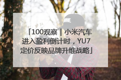 100观察｜小米汽车进入盈利倒计时，YU7定价反映品牌升维战略