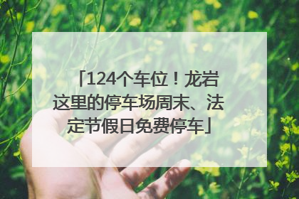 124个车位！龙岩这里的停车场周末、法定节假日免费停车