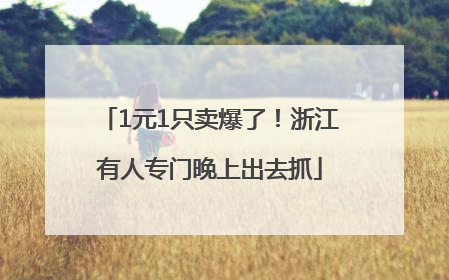 1元1只卖爆了！浙江有人专门晚上出去抓