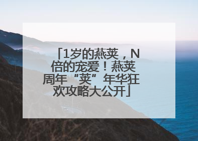1岁的燕荚，N 倍的宠爱！燕荚周年“荚”年华狂欢攻略大公开
